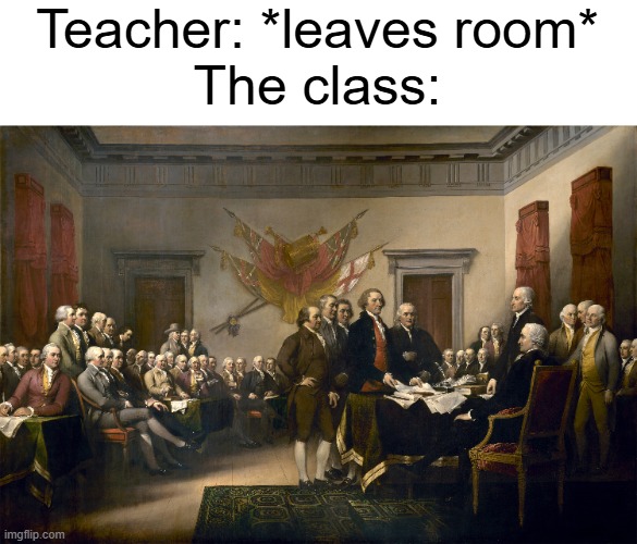 I like the history of the United States | Teacher: *leaves room*
The class: | image tagged in memes,funny,usa,united states | made w/ Imgflip meme maker
