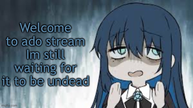 Post? | Welcome to ado stream
Im still waiting for it to be undead | image tagged in ado | made w/ Imgflip meme maker