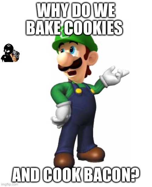 Logical | WHY DO WE BAKE COOKIES; AND COOK BACON? | image tagged in logic luigi | made w/ Imgflip meme maker