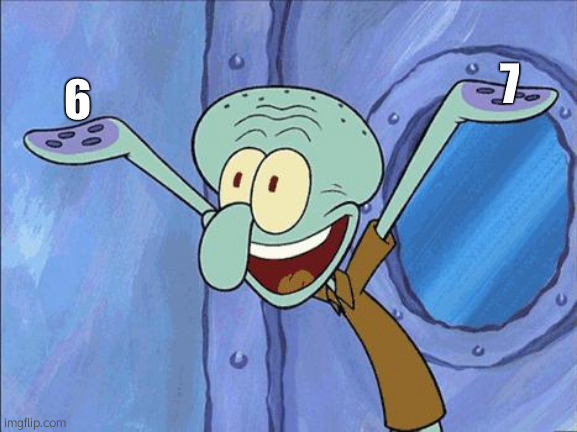 Squidward-Happy | 7; 6 | image tagged in squidward-happy | made w/ Imgflip meme maker