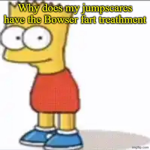 Bat Sipson | Why does my jumpscares have the Bowser fart treathment | image tagged in bat sipson | made w/ Imgflip meme maker