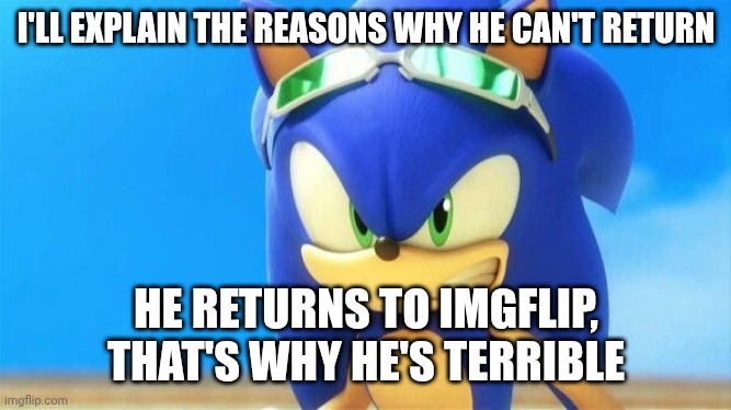 I'LL EXPLAIN THE REASONS WHY HE CAN'T RETURN HE RETURNS TO IMGFLIP, THAT'S WHY HE'S TERRIBLE | image tagged in really angry sonic | made w/ Imgflip meme maker