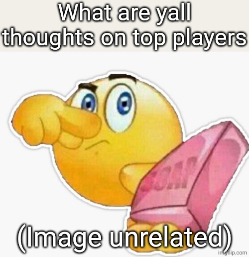 Just ingore my last post | What are yall thoughts on top players; (Image unrelated) | image tagged in uh oh stinky | made w/ Imgflip meme maker