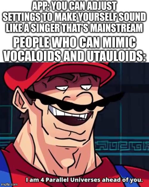 Bro why would I need that when I can mimic Yokune Ruko♂, Eleanor Forte, and Fukase? | APP: YOU CAN ADJUST SETTINGS TO MAKE YOURSELF SOUND LIKE A SINGER THAT'S MAINSTREAM; PEOPLE WHO CAN MIMIC VOCALOIDS AND UTAULOIDS: | image tagged in i am 4 parallel universes ahead of you,vocaloid,utauloid | made w/ Imgflip meme maker