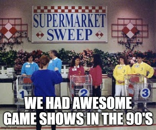 Supermarket Sweep! | WE HAD AWESOME GAME SHOWS IN THE 90'S | image tagged in 90s kids | made w/ Imgflip meme maker
