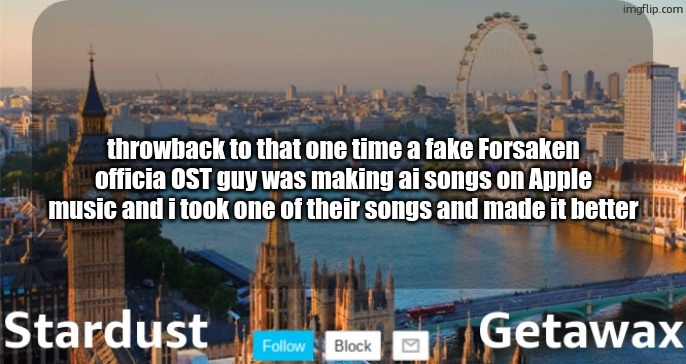 Inside Your Mind - Getawax.mp4/Infernus7 | throwback to that one time a fake Forsaken officia OST guy was making ai songs on Apple music and i took one of their songs and made it better | image tagged in stardust getawax london temp | made w/ Imgflip meme maker