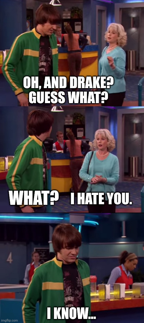 Guess what? I hate you. | OH, AND DRAKE?
GUESS WHAT? I HATE YOU. WHAT? I KNOW... | image tagged in drake and josh | made w/ Imgflip meme maker