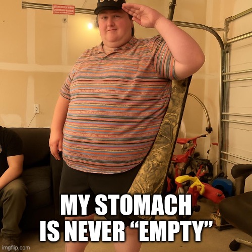 MY STOMACH IS NEVER “EMPTY” | made w/ Imgflip meme maker