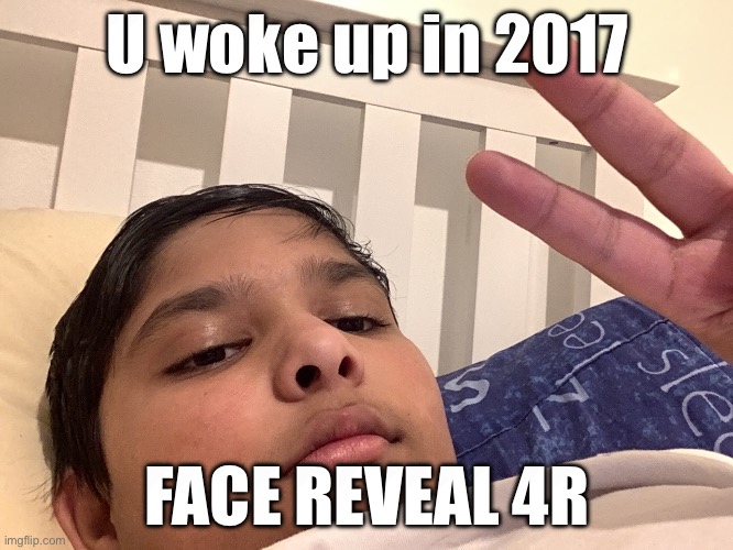 2 reavel | U woke up in 2017; FACE REVEAL 4R | image tagged in face reveal | made w/ Imgflip meme maker