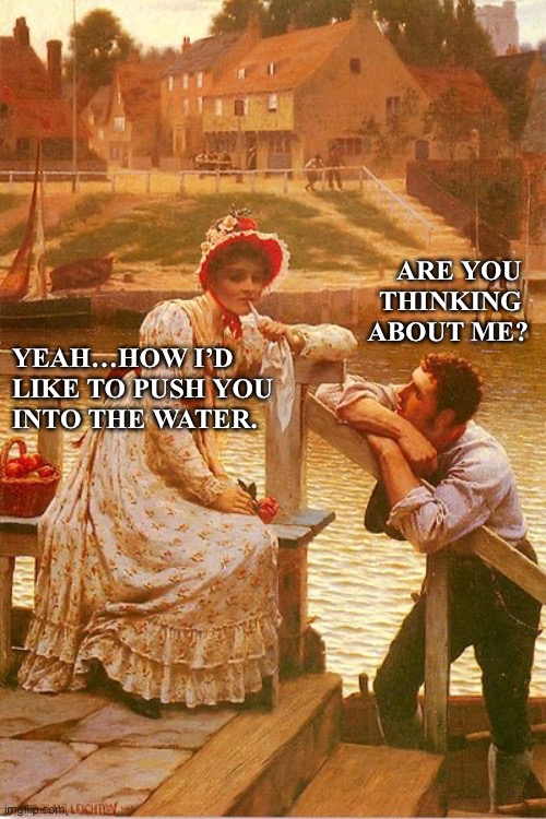 Art meme | ARE YOU 
THINKING 
ABOUT ME? YEAH…HOW I’D 
LIKE TO PUSH YOU 
INTO THE WATER. | image tagged in relationships | made w/ Imgflip meme maker