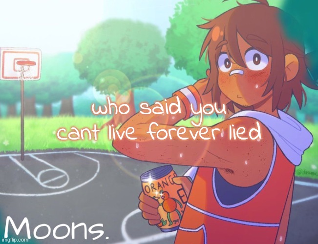 moons kel temp | who said you cant live forever lied | image tagged in moons kel temp | made w/ Imgflip meme maker