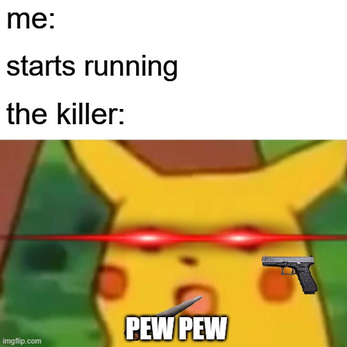 killerchu | me:; starts running; the killer:; PEW PEW | image tagged in memes,surprised pikachu | made w/ Imgflip meme maker