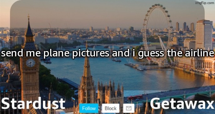 Stardust Getawax London temp | send me plane pictures and i guess the airline | image tagged in stardust getawax london temp | made w/ Imgflip meme maker