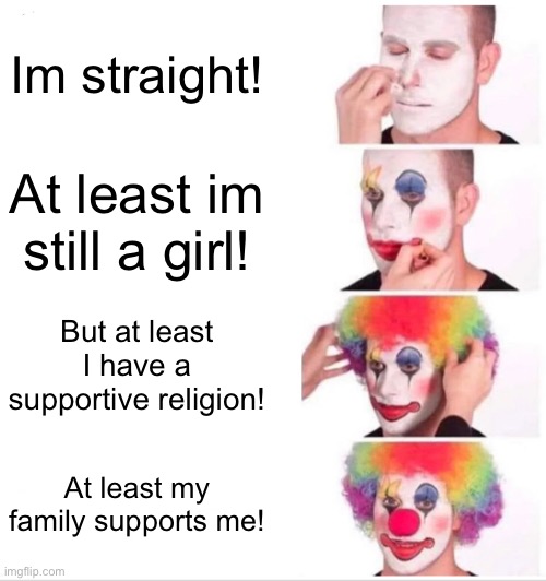 Clown Applying Makeup | Im straight! At least im still a girl! But at least I have a supportive religion! At least my family supports me! | image tagged in memes,clown applying makeup | made w/ Imgflip meme maker
