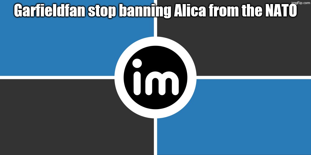 Flag of the ImgNATO by NouBlacksmith | Garfieldfan stop banning Alica from the NATO | image tagged in flag of the imgnato by noublacksmith | made w/ Imgflip meme maker