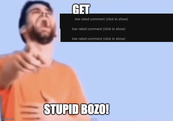 Get low rated stupid bozo | image tagged in get low rated stupid bozo | made w/ Imgflip meme maker