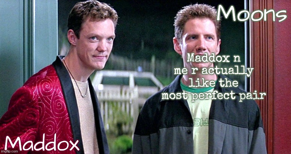 like he's my best friend bro | Maddox n me r actually like the most perfect pair | image tagged in maddox n moons - scream temp | made w/ Imgflip meme maker