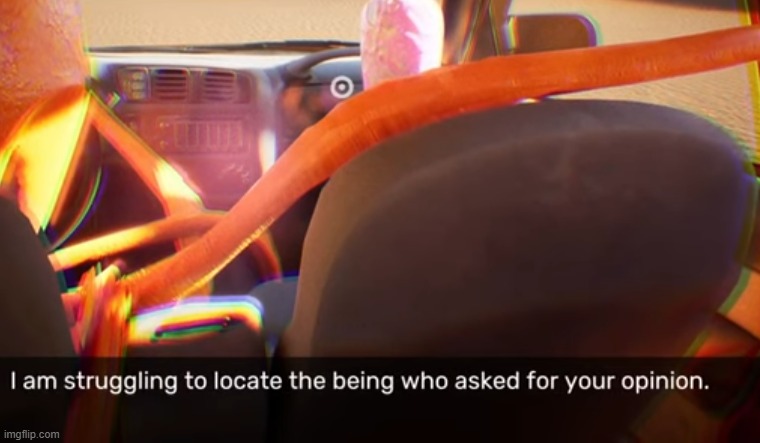 I am struggling to locate the being who asked for your opinion | image tagged in i am struggling to locate the being who asked for your opinion | made w/ Imgflip meme maker