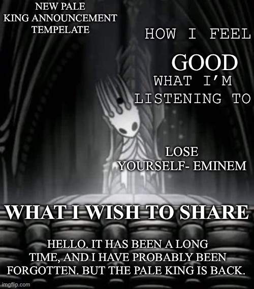 It’s been a while | GOOD; LOSE YOURSELF- EMINEM; HELLO. IT HAS BEEN A LONG TIME, AND I HAVE PROBABLY BEEN FORGOTTEN. BUT THE PALE KING IS BACK. | image tagged in pale king announcement template | made w/ Imgflip meme maker