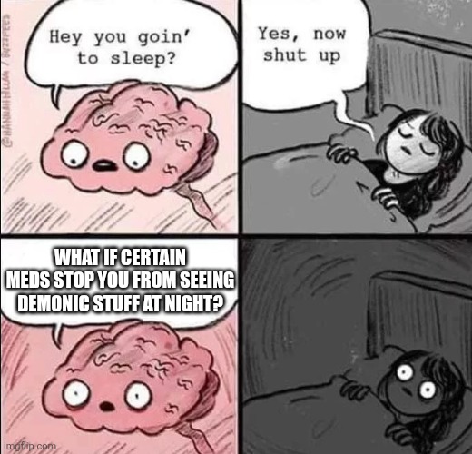 What if? | WHAT IF CERTAIN MEDS STOP YOU FROM SEEING DEMONIC STUFF AT NIGHT? | image tagged in waking up brain,memes,what if | made w/ Imgflip meme maker