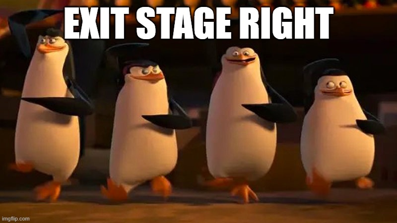 penguins of madagascar | EXIT STAGE RIGHT | image tagged in penguins of madagascar | made w/ Imgflip meme maker