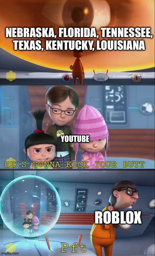 He's gonna kick your butt | NEBRASKA, FLORIDA, TENNESSEE, TEXAS, KENTUCKY, LOUISIANA; YOUTUBE; ROBLOX | image tagged in he's gonna kick your butt | made w/ Imgflip meme maker