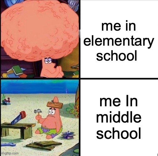 patrick big brain | me in elementary school; me In middle school | image tagged in patrick big brain | made w/ Imgflip meme maker