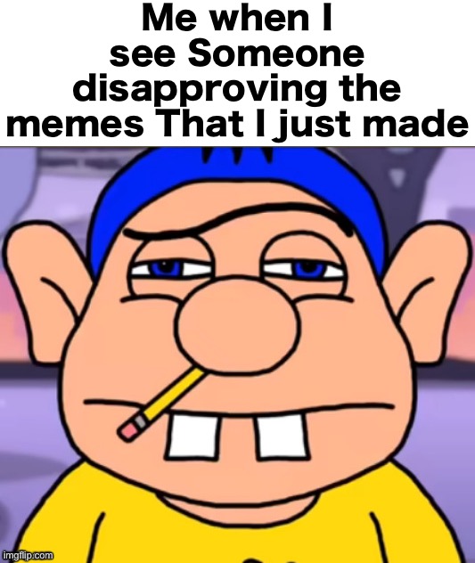 I’m confused | Me when I see Someone disapproving the memes That I just made | image tagged in did he uhh hit us or something | made w/ Imgflip meme maker