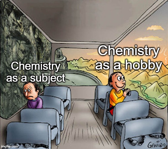 It's because of the way Chemistry is taught | Chemistry as a hobby; Chemistry as a subject | image tagged in two guys on a bus,memes,funny,chemistry,relatable memes | made w/ Imgflip meme maker