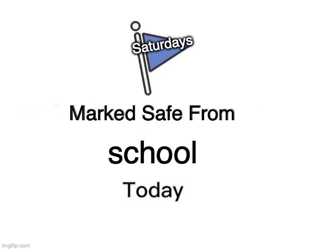 Marked Safe From Meme | Saturdays; school | image tagged in memes,marked safe from | made w/ Imgflip meme maker