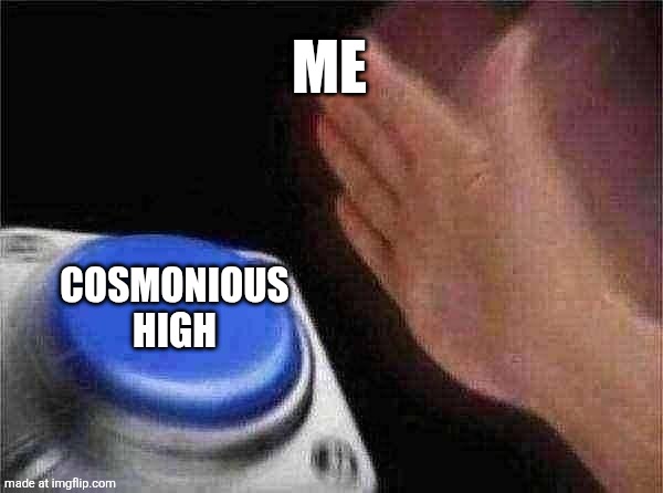 Blank Nut Button Meme | ME; COSMONIOUS HIGH | image tagged in memes,blank nut button | made w/ Imgflip meme maker