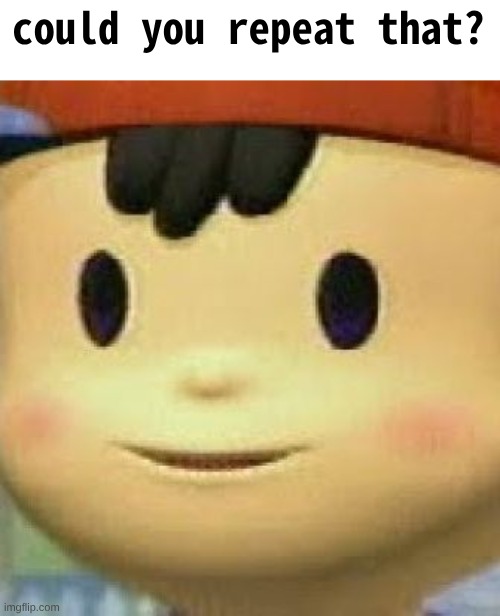 Ness Face | could you repeat that? | image tagged in ness face | made w/ Imgflip meme maker