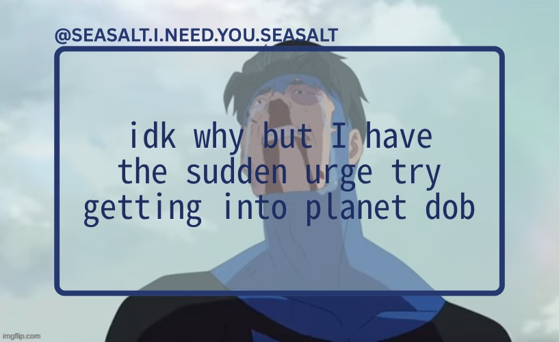 thanks nat :sob: | idk why but I have the sudden urge try getting into planet dob | image tagged in seasalt temp | made w/ Imgflip meme maker