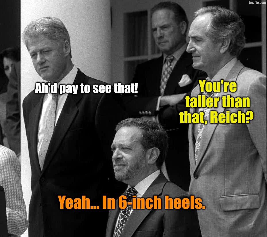 Some idiot was moaning about a Cabinet Post (DHS) being filled by someone who was only 5' 4". | Ah'd pay to see that! You're taller than that, Reich? Yeah... In 6-inch heels. | made w/ Imgflip meme maker