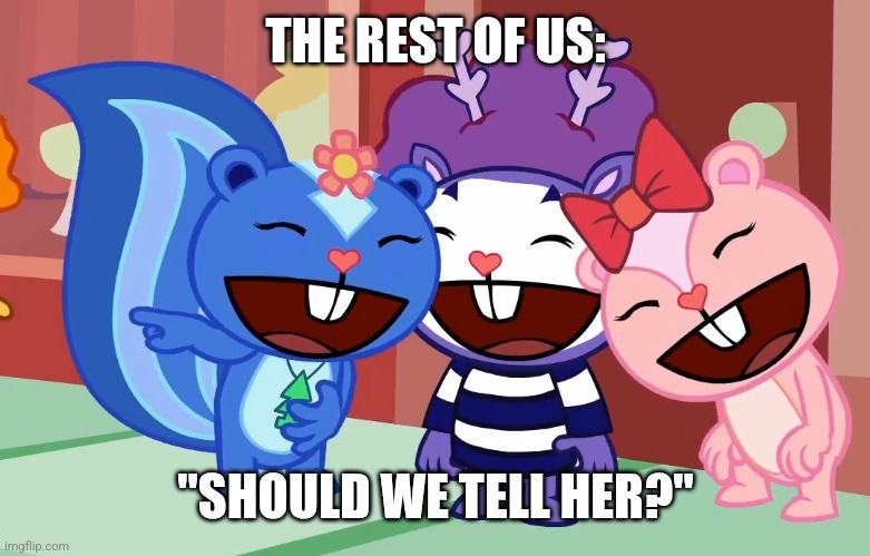 THE REST OF US: "SHOULD WE TELL HER?" | image tagged in laughable friends htf | made w/ Imgflip meme maker
