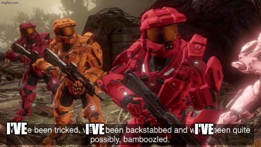 I'VE I'VE I'VE | image tagged in we've been tricked | made w/ Imgflip meme maker
