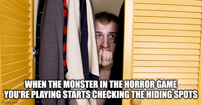 So scary | WHEN THE MONSTER IN THE HORROR GAME YOU'RE PLAYING STARTS CHECKING THE HIDING SPOTS | image tagged in in the closet hiding fear paranoid | made w/ Imgflip meme maker