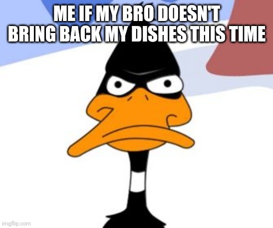 Look don't cry about your finger right now the dishes don't even have to come back clean just bring them back hurry up | ME IF MY BRO DOESN'T BRING BACK MY DISHES THIS TIME | image tagged in daffy duck not amused,memes,shits gonna hit the fan so high it'll make your head spin,dirty dishes,scumbag families,relatable | made w/ Imgflip meme maker