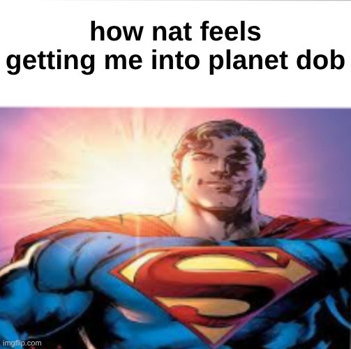 W nat | how nat feels getting me into planet dob | image tagged in superman starman meme | made w/ Imgflip meme maker
