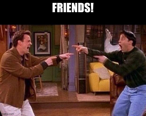 friends | FRIENDS! | image tagged in friends | made w/ Imgflip meme maker
