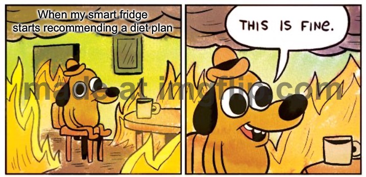 When my smart fridge starts recommending a diet plan | When my smart fridge starts recommending a diet plan | image tagged in memes,this is fine,smart,fridge,diet,food | made w/ Imgflip meme maker