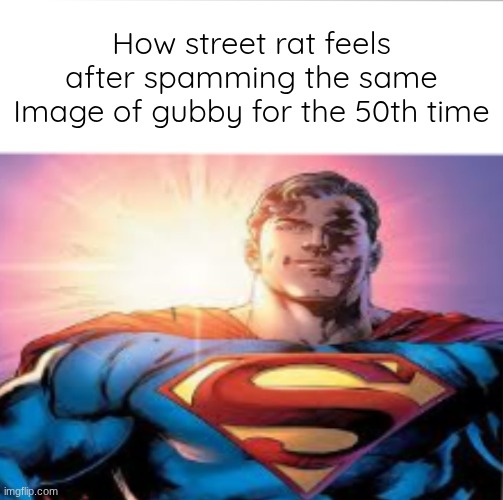 Superman starman meme | How street rat feels after spamming the same Image of gubby for the 50th time | image tagged in superman starman meme | made w/ Imgflip meme maker