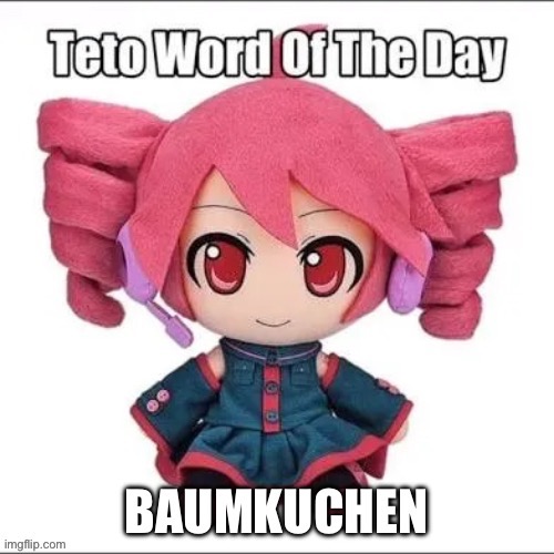 Teto Baumkuchen | image tagged in teto baumkuchen | made w/ Imgflip meme maker