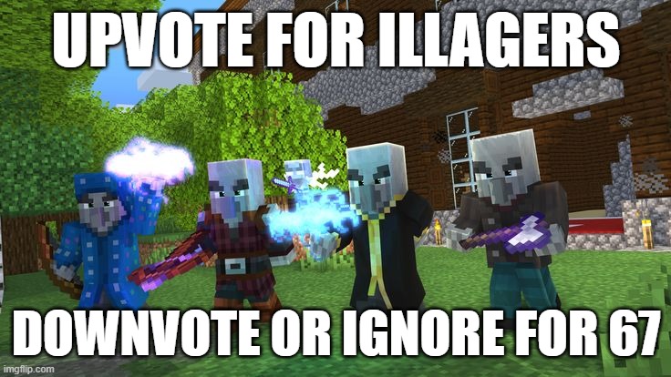 Illagers | UPVOTE FOR ILLAGERS; DOWNVOTE OR IGNORE FOR 67 | image tagged in illagers | made w/ Imgflip meme maker