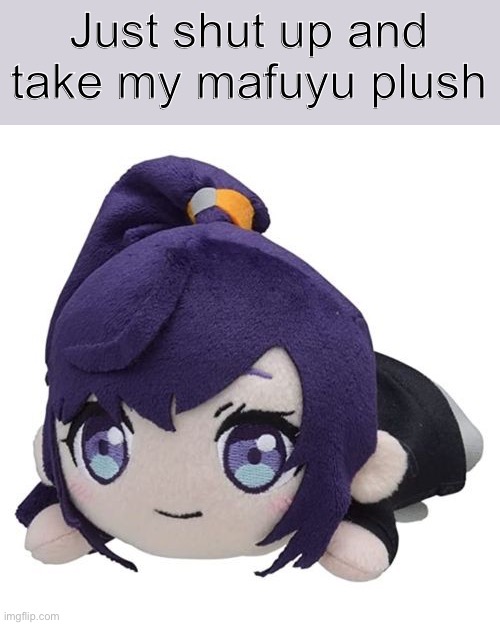 MAFUYU PLUSH | Just shut up and take my mafuyu plush | image tagged in mafuyuu plush | made w/ Imgflip meme maker