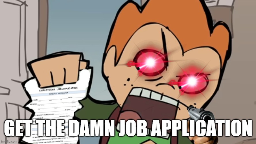 GET THE DAMN JOB APPLICATION | image tagged in job,job application | made w/ Imgflip meme maker