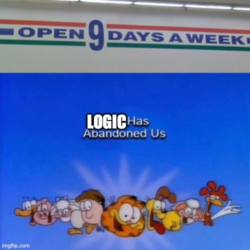 LOGIC | image tagged in garfield god has abandoned us | made w/ Imgflip meme maker