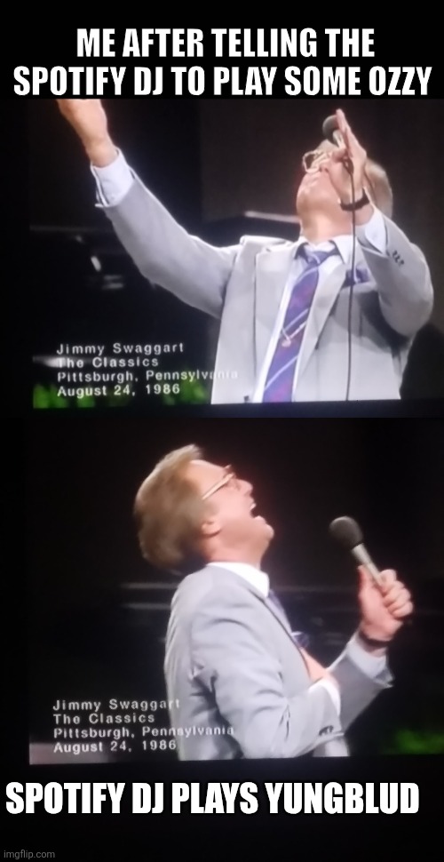 Miracle Man | ME AFTER TELLING THE SPOTIFY DJ TO PLAY SOME OZZY; SPOTIFY DJ PLAYS YUNGBLUD | image tagged in ozzy osbourne | made w/ Imgflip meme maker