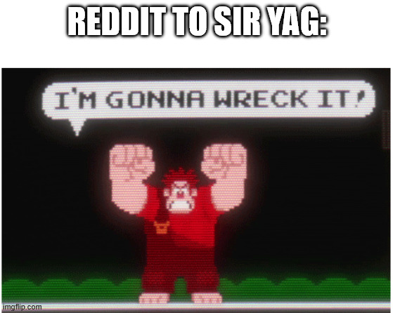 Wreck It Ralph | REDDIT TO SIR YAG: | image tagged in wreck it ralph | made w/ Imgflip meme maker