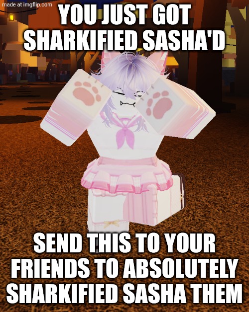 I MADE TS AS A JOKE—  | YOU JUST GOT SHARKIFIED SASHA'D; SEND THIS TO YOUR FRIENDS TO ABSOLUTELY SHARKIFIED SASHA THEM | image tagged in what if sasha was a sharkgirl,roblox,shark,joke,barney will eat all of your delectable biscuits | made w/ Imgflip meme maker